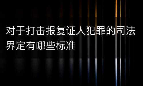 对于打击报复证人犯罪的司法界定有哪些标准