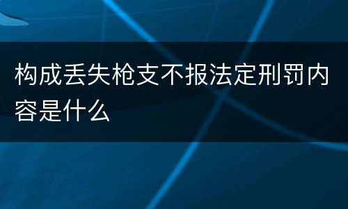 构成丢失枪支不报法定刑罚内容是什么