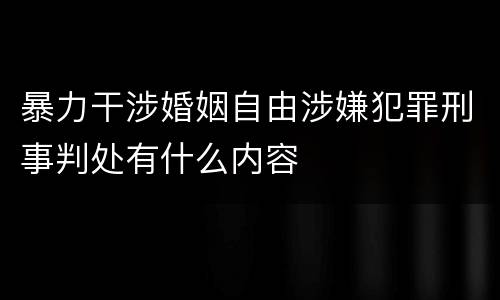暴力干涉婚姻自由涉嫌犯罪刑事判处有什么内容