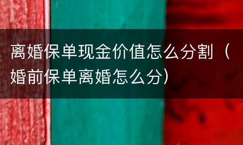 离婚保单现金价值怎么分割（婚前保单离婚怎么分）