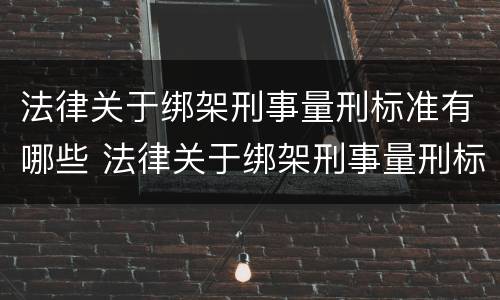 法律关于绑架刑事量刑标准有哪些 法律关于绑架刑事量刑标准有哪些内容