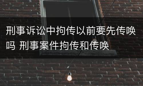刑事诉讼中拘传以前要先传唤吗 刑事案件拘传和传唤