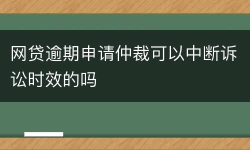 网贷逾期申请仲裁可以中断诉讼时效的吗