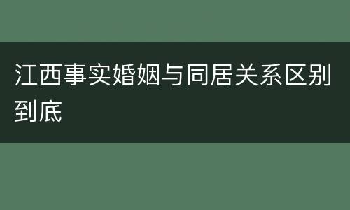 江西事实婚姻与同居关系区别到底