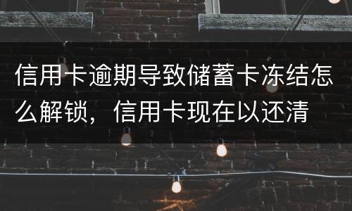 信用卡逾期导致储蓄卡冻结怎么解锁，信用卡现在以还清