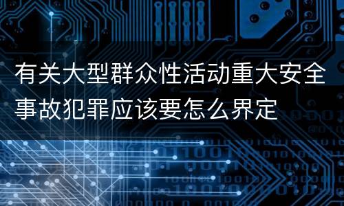 有关大型群众性活动重大安全事故犯罪应该要怎么界定