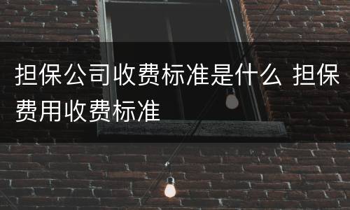 担保公司收费标准是什么 担保费用收费标准