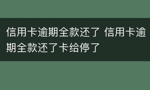 信用卡逾期全款还了 信用卡逾期全款还了卡给停了