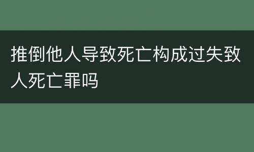 推倒他人导致死亡构成过失致人死亡罪吗