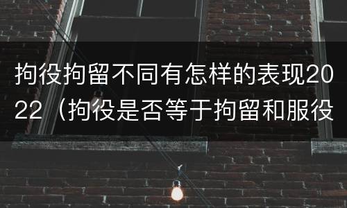 拘役拘留不同有怎样的表现2022（拘役是否等于拘留和服役）