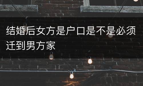 结婚后女方是户口是不是必须迁到男方家