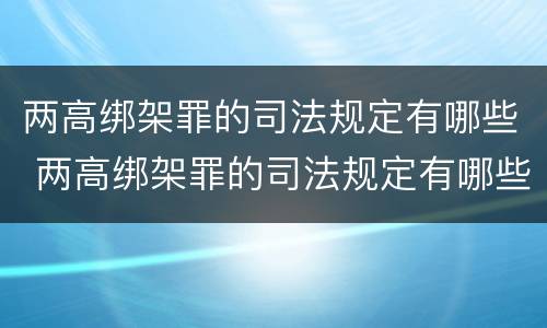 两高绑架罪的司法规定有哪些 两高绑架罪的司法规定有哪些案例