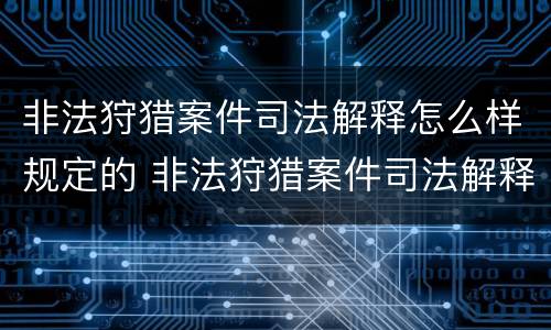 非法狩猎案件司法解释怎么样规定的 非法狩猎案件司法解释怎么样规定的