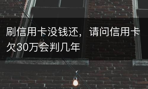 刷信用卡没钱还，请问信用卡欠30万会判几年