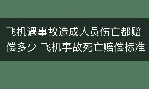 飞机遇事故造成人员伤亡都赔偿多少 飞机事故死亡赔偿标准