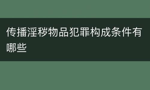 传播淫秽物品犯罪构成条件有哪些