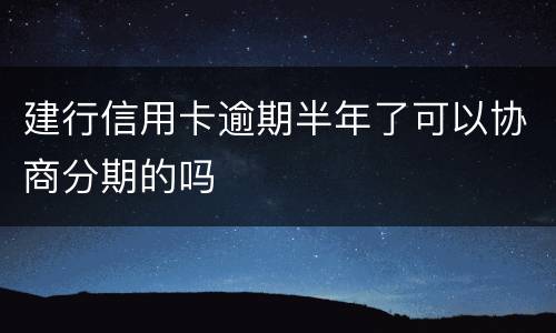 建行信用卡逾期半年了可以协商分期的吗