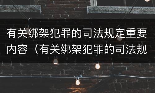有关绑架犯罪的司法规定重要内容（有关绑架犯罪的司法规定重要内容有哪些）