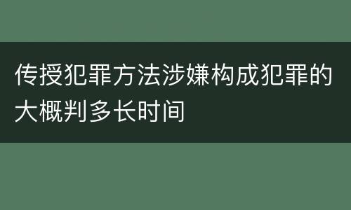 传授犯罪方法涉嫌构成犯罪的大概判多长时间
