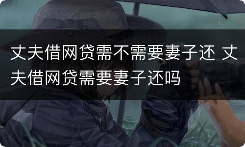 丈夫借网贷需不需要妻子还 丈夫借网贷需要妻子还吗