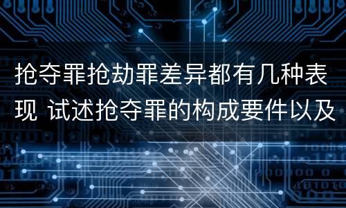 抢夺罪抢劫罪差异都有几种表现 试述抢夺罪的构成要件以及与抢劫罪的区别