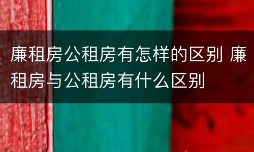 廉租房公租房有怎样的区别 廉租房与公租房有什么区别