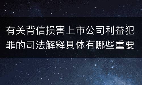有关背信损害上市公司利益犯罪的司法解释具体有哪些重要规定