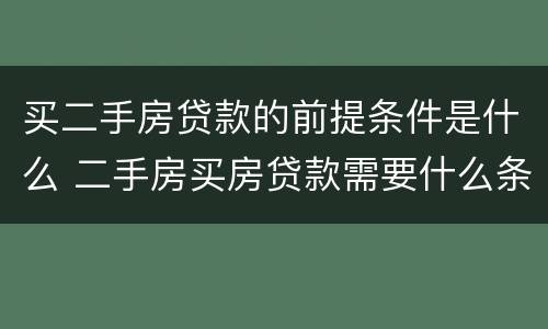 买二手房贷款的前提条件是什么 二手房买房贷款需要什么条件