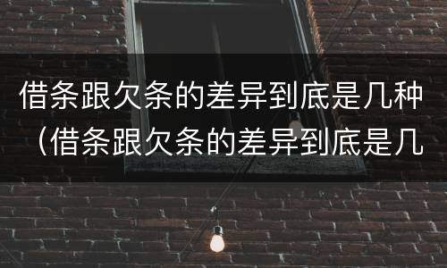 借条跟欠条的差异到底是几种（借条跟欠条的差异到底是几种情况）