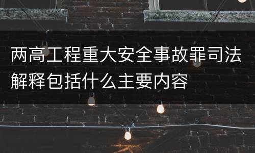 两高工程重大安全事故罪司法解释包括什么主要内容