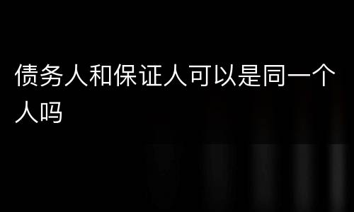 债务人和保证人可以是同一个人吗