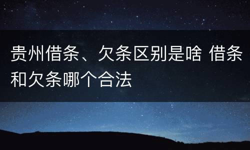 贵州借条、欠条区别是啥 借条和欠条哪个合法