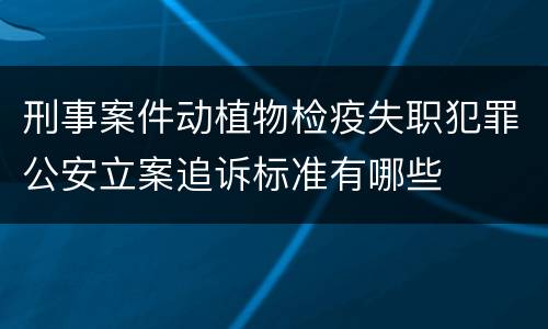 刑事案件动植物检疫失职犯罪公安立案追诉标准有哪些