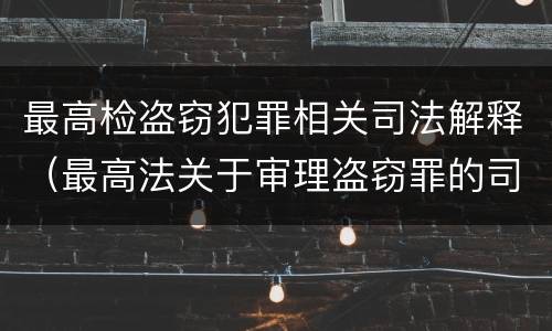 最高检盗窃犯罪相关司法解释（最高法关于审理盗窃罪的司法解释）
