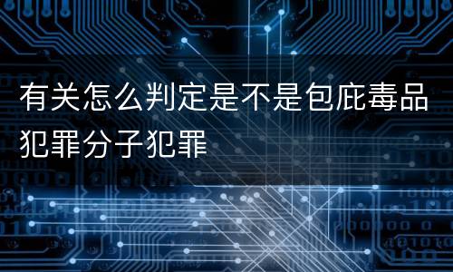 有关怎么判定是不是包庇毒品犯罪分子犯罪