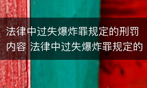 法律中过失爆炸罪规定的刑罚内容 法律中过失爆炸罪规定的刑罚内容有哪些