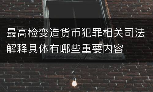 最高检变造货币犯罪相关司法解释具体有哪些重要内容