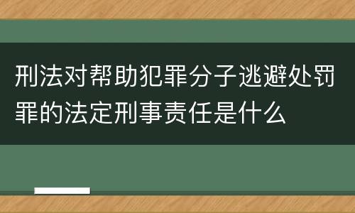 刑法对帮助犯罪分子逃避处罚罪的法定刑事责任是什么