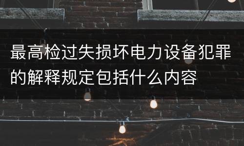 最高检过失损坏电力设备犯罪的解释规定包括什么内容