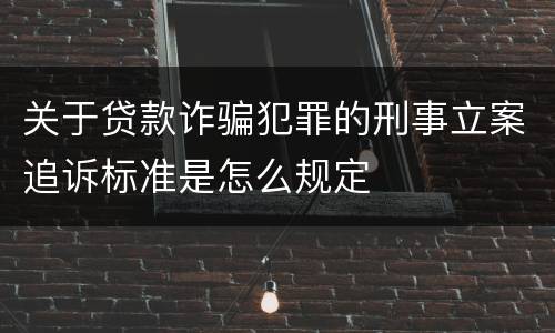 关于贷款诈骗犯罪的刑事立案追诉标准是怎么规定