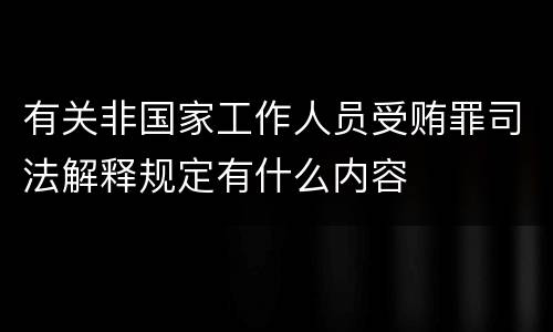 有关非国家工作人员受贿罪司法解释规定有什么内容
