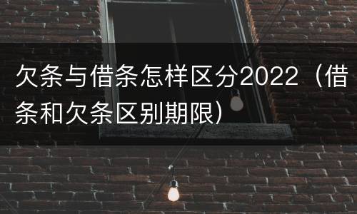 欠条与借条怎样区分2022（借条和欠条区别期限）