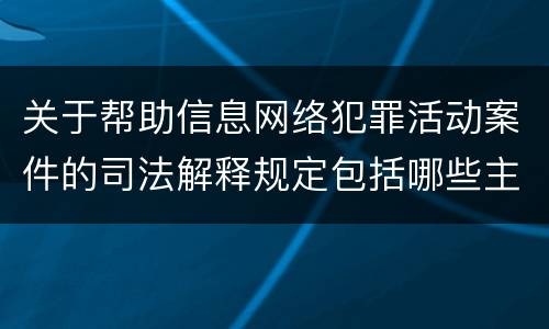 关于帮助信息网络犯罪活动案件的司法解释规定包括哪些主要内容
