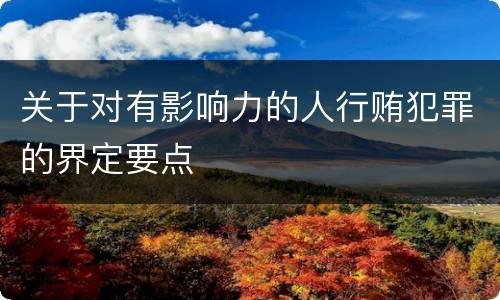 关于对有影响力的人行贿犯罪的界定要点