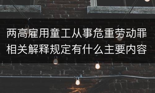 两高雇用童工从事危重劳动罪相关解释规定有什么主要内容