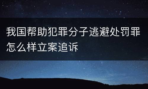 我国帮助犯罪分子逃避处罚罪怎么样立案追诉