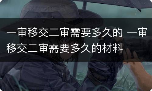 一审移交二审需要多久的 一审移交二审需要多久的材料