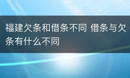 福建欠条和借条不同 借条与欠条有什么不同