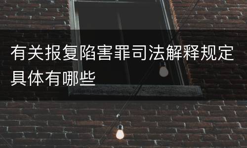 有关报复陷害罪司法解释规定具体有哪些
