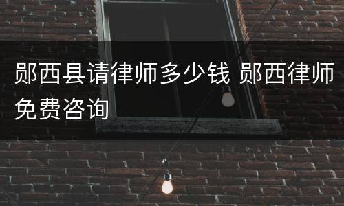 郧西县请律师多少钱 郧西律师免费咨询